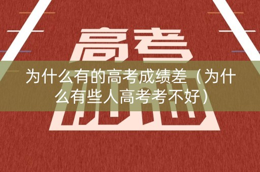 为什么有的高考成绩差（为什么有些人高考考不好）
