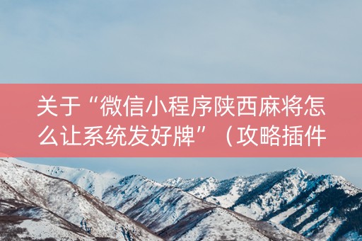关于“微信小程序陕西麻将怎么让系统发好牌”（攻略插件)
