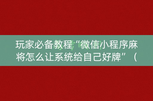 玩家必备教程“微信小程序麻将怎么让系统给自己好牌”（挂件神器)