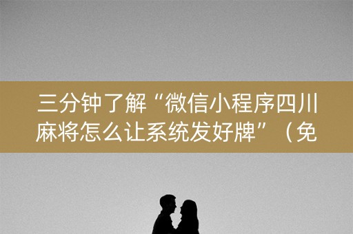 三分钟了解“微信小程序四川麻将怎么让系统发好牌”（免费专用神器)