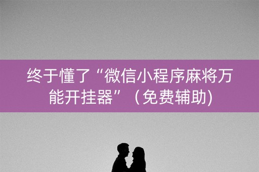 终于懂了“微信小程序麻将万能开挂器”（免费辅助)