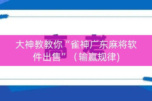 大神教教你“雀神广东麻将软件出售”（输赢规律)
