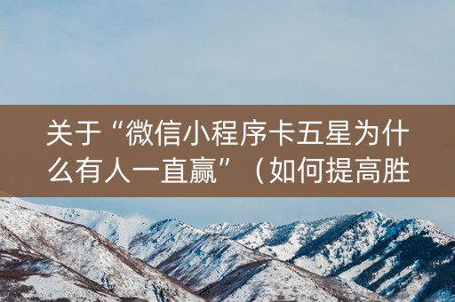 关于“微信小程序卡五星为什么有人一直赢”（如何提高胜率)