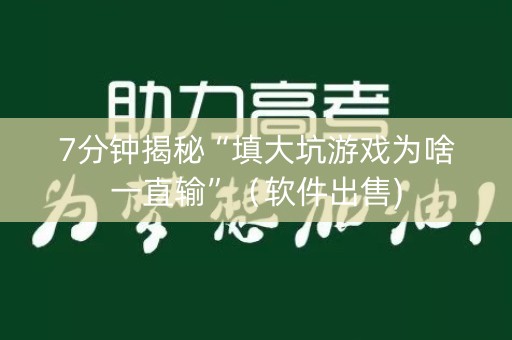 7分钟揭秘“填大坑游戏为啥一直输”（软件出售)