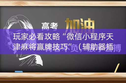 玩家必看攻略“微信小程序天津麻将赢牌技巧”（辅助器插件)