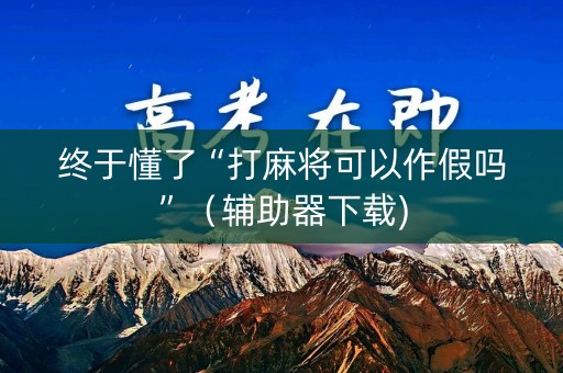 终于懂了“打麻将可以作假吗”（辅助器下载)