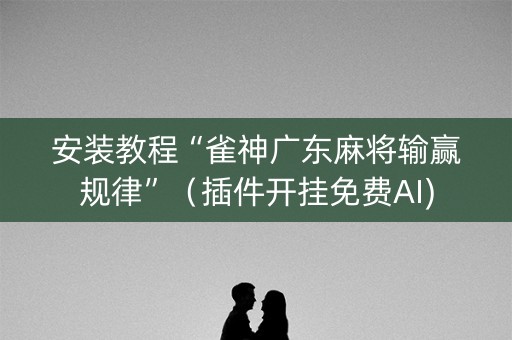 安装教程“雀神广东麻将输赢规律”（插件开挂免费AI)