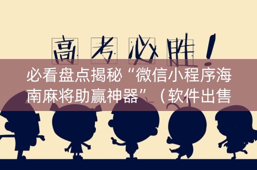 必看盘点揭秘“微信小程序海南麻将助赢神器”（软件出售)