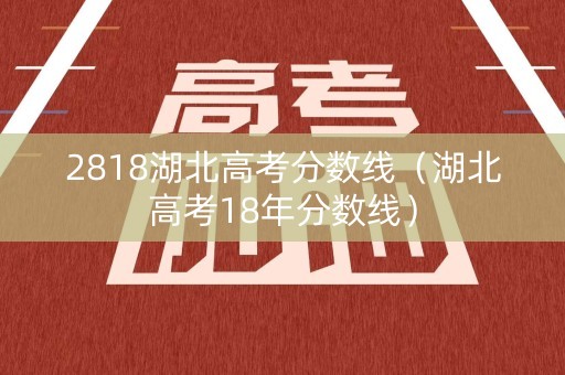 2818湖北高考分数线（湖北高考18年分数线）
