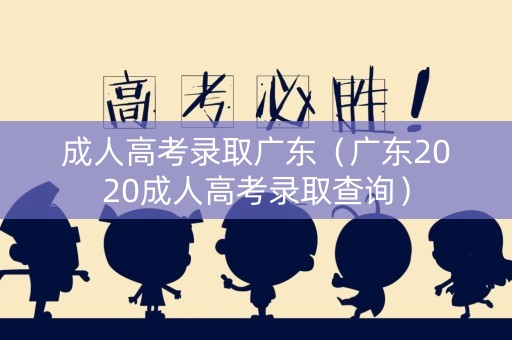 成人高考录取广东（广东2020成人高考录取查询）