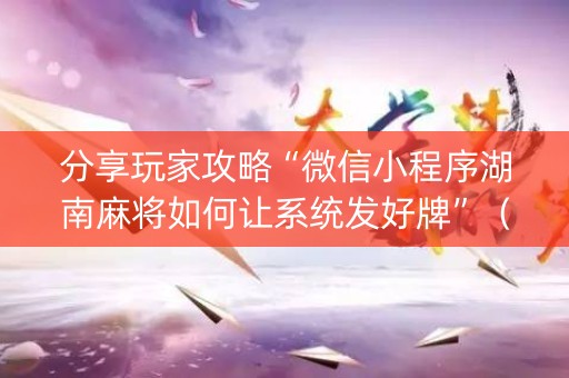 分享玩家攻略“微信小程序湖南麻将如何让系统发好牌”（如何让系统发好牌)