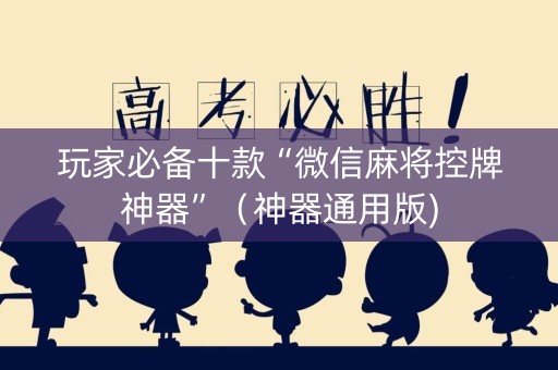 玩家必备十款“微信麻将控牌神器”（神器通用版)