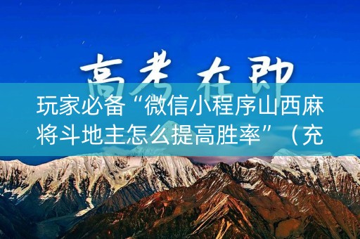 玩家必备“微信小程序山西麻将斗地主怎么提高胜率”（充会员胜率高)