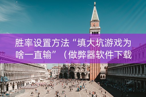 胜率设置方法“填大坑游戏为啥一直输”（做弊器软件下载)