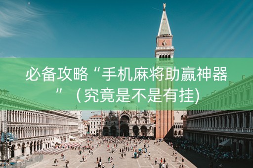 必备攻略“手机麻将助赢神器”（究竟是不是有挂)