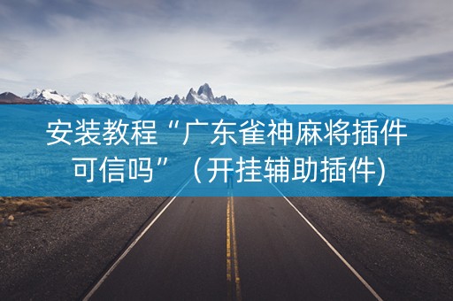 安装教程“广东雀神麻将插件可信吗”（开挂辅助插件)