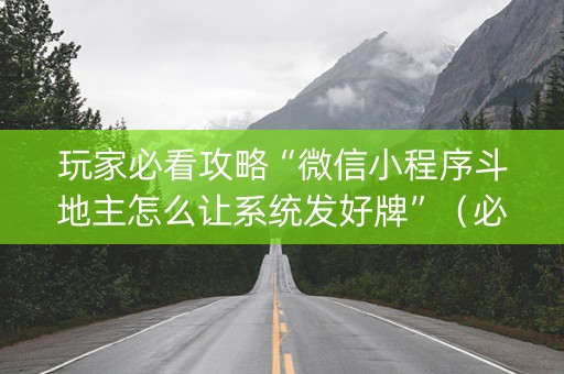玩家必看攻略“微信小程序斗地主怎么让系统发好牌”（必赢神器辅助器)