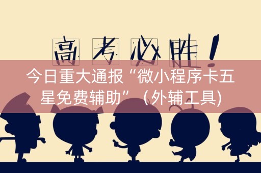 今日重大通报“微小程序卡五星免费辅助”（外辅工具)