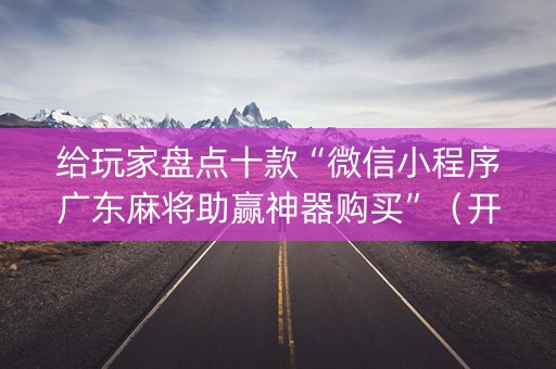 给玩家盘点十款“微信小程序广东麻将助赢神器购买”（开挂辅助器脚本)