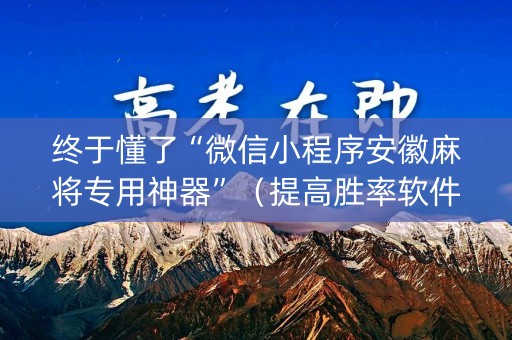 终于懂了“微信小程序安徽麻将专用神器”（提高胜率软件)