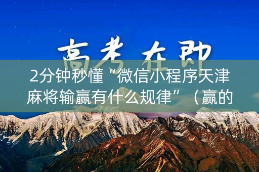 2分钟秒懂“微信小程序天津麻将输赢有什么规律”（赢的技巧规律)