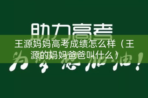 王源妈妈高考成绩怎么样（王源的妈妈爸爸叫什么）