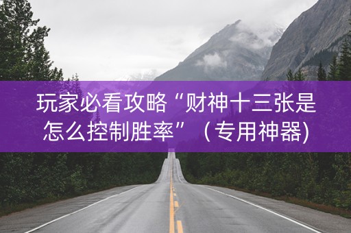 玩家必看攻略“财神十三张是怎么控制胜率”（专用神器)