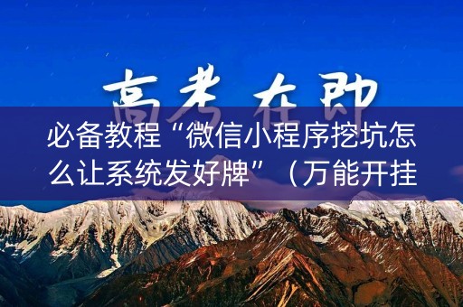必备教程“微信小程序挖坑怎么让系统发好牌”（万能开挂神器)