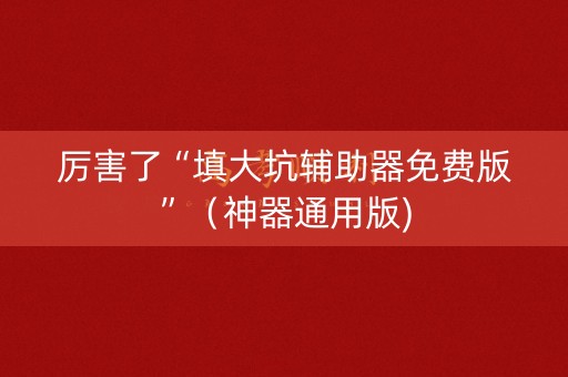 厉害了“填大坑辅助器免费版”（神器通用版)