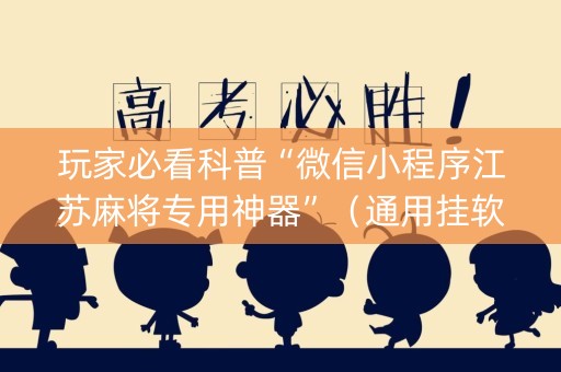 玩家必看科普“微信小程序江苏麻将专用神器”（通用挂软件多少钱)