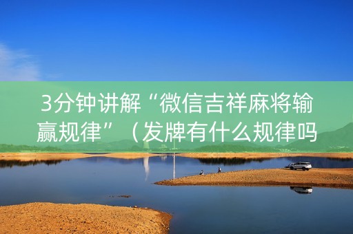 3分钟讲解“微信吉祥麻将输赢规律”（发牌有什么规律吗)