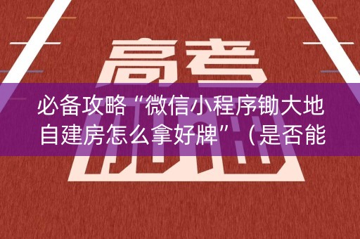 必备攻略“微信小程序锄大地自建房怎么拿好牌”（是否能开挂)