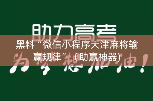 黑料“微信小程序天津麻将输赢规律”（助赢神器)