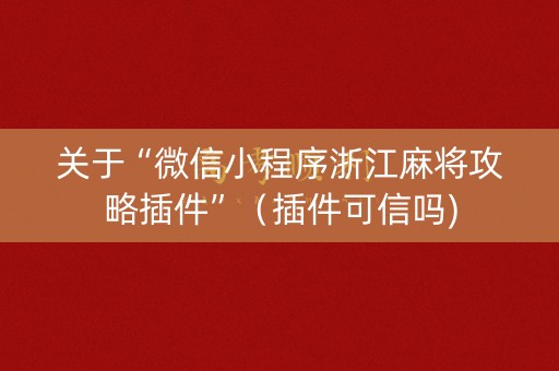 关于“微信小程序浙江麻将攻略插件”（插件可信吗)