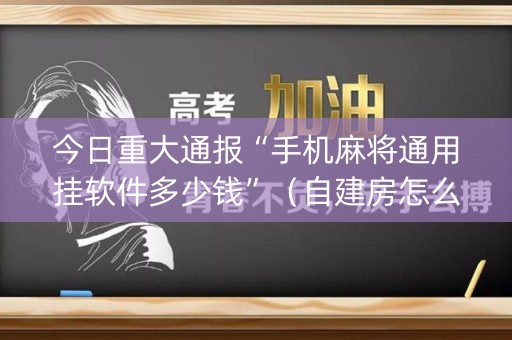 今日重大通报“手机麻将通用挂软件多少钱”（自建房怎么赢)