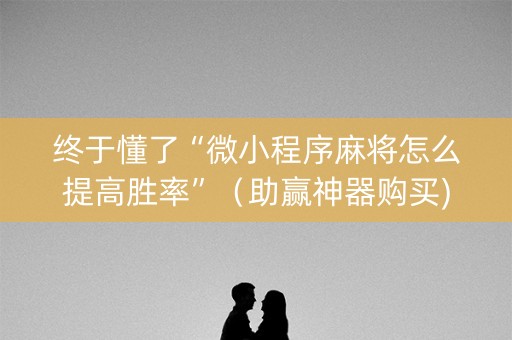 终于懂了“微小程序麻将怎么提高胜率”（助赢神器购买)