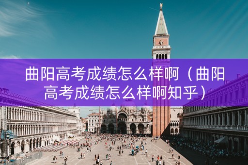 曲阳高考成绩怎么样啊（曲阳高考成绩怎么样啊知乎）