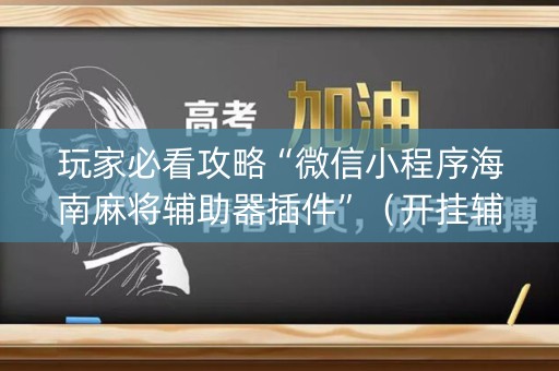 玩家必看攻略“微信小程序海南麻将辅助器插件”（开挂辅助器插件)