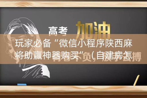 玩家必备“微信小程序陕西麻将助赢神器购买”（自建房怎么拿好牌)