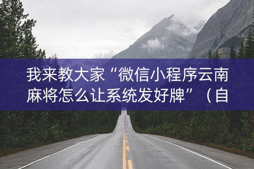 我来教大家“微信小程序云南麻将怎么让系统发好牌”（自建房怎么赢)