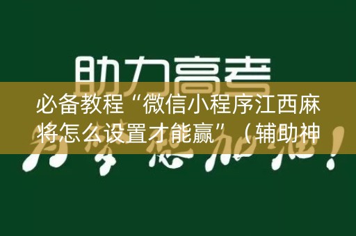 必备教程“微信小程序江西麻将怎么设置才能赢”（辅助神器免费)