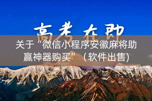 关于“微信小程序安徽麻将助赢神器购买”（软件出售)