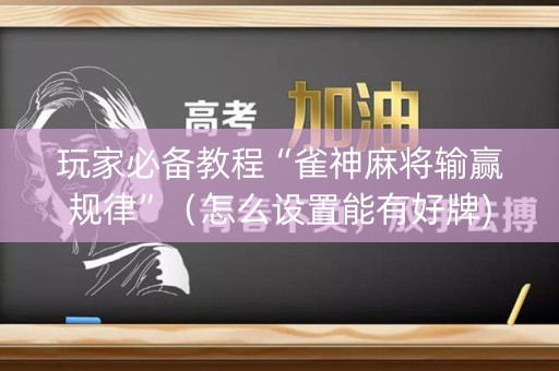 玩家必备教程“雀神麻将输赢规律”（怎么设置能有好牌)