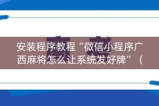 安装程序教程“微信小程序广西麻将怎么让系统发好牌”（好友房怎么才能赢)