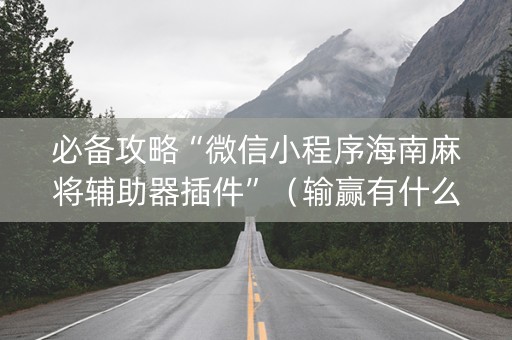 必备攻略“微信小程序海南麻将辅助器插件”（输赢有什么规律)