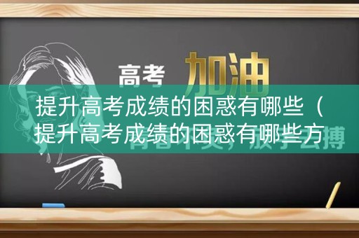 提升高考成绩的困惑有哪些（提升高考成绩的困惑有哪些方面）