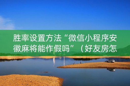胜率设置方法“微信小程序安徽麻将能作假吗”（好友房怎么才能赢)
