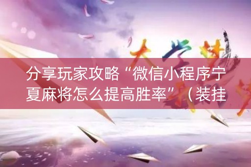 分享玩家攻略“微信小程序宁夏麻将怎么提高胜率”（装挂怎么安装)