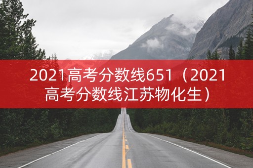 2021高考分数线651（2021高考分数线江苏物化生）
