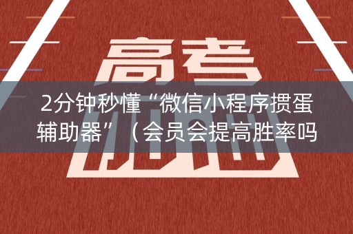 2分钟秒懂“微信小程序掼蛋辅助器”（会员会提高胜率吗)